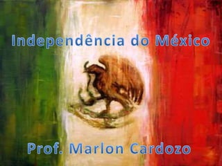 A Independência do
México
 