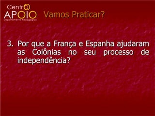 Vamos Praticar?  3.  Por que a França e Espanha ajudaram as Colônias no seu processo de independência? 