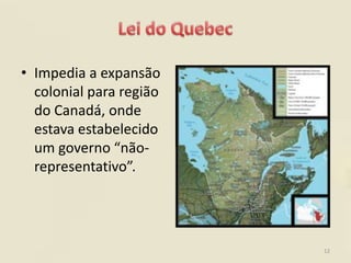 • Impedia a expansão
  colonial para região
  do Canadá, onde
  estava estabelecido
  um governo “não-
  representativo”.




                         12
 