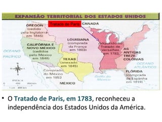 Tratado de Paris
• O Tratado de Paris, em 1783, reconheceu a
independência dos Estados Unidos da América.
 