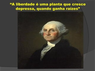“A liberdade é uma planta que cresce
depressa, quando ganha raízes”
 