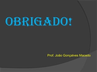 OBRIGADO!
Prof. João Gonçalves Macedo
 
