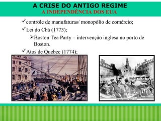 A CRISE DO ANTIGO REGIME
A INDEPENDÊNCIA DOS EUA

controle de manufaturas/ monopólio de comércio;
Lei do Chá (1773);
Boston Tea Party – intervenção inglesa no porto de
Boston.
Atos de Quebec (1774);

iair@pop.com.br

Prof. Iair

 