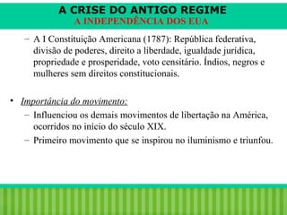 A CRISE DO ANTIGO REGIME
A INDEPENDÊNCIA DOS EUA

– A I Constituição Americana (1787): República federativa,
divisão de poderes, direito a liberdade, igualdade jurídica,
propriedade e prosperidade, voto censitário. Índios, negros e
mulheres sem direitos constitucionais.
• Importância do movimento:
– Influenciou os demais movimentos de libertação na América,
ocorridos no início do século XIX.
– Primeiro movimento que se inspirou no iluminismo e triunfou.

iair@pop.com.br

Prof. Iair

 