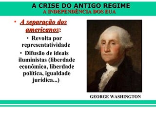 A separação dos americanos : Revolta por representatividade  Difusão de ideais iluministas (liberdade econômica, liberdade política, igualdade jurídica...)  GEORGE WASHINGTON 