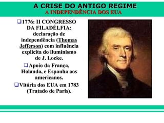 1776: II CONGRESSO DA FILADÉLFIA: declaração de independência ( Thomas Jefferson ) com influência explícita do iluminismo de J. Locke. Apoio da França, Holanda, e Espanha aos americanos. Vitória dos EUA em 1783 (Tratado de Paris). 