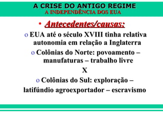 Antecedentes/causas: EUA até o século XVIII tinha relativa autonomia em relação a Inglaterra  Colônias do Norte: povoamento – manufaturas – trabalho livre X  Colônias do Sul: exploração –  latifúndio agroexportador – escravismo  