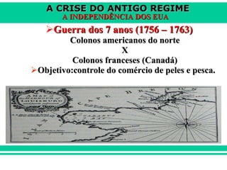 Guerra dos 7 anos (1756 – 1763) Colonos americanos do norte X  Colonos franceses (Canadá) Objetivo:controle do comércio de peles e pesca. 