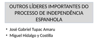 OUTROS LÍDERES IMPORTANTES DO
PROCESSO DE INDEPENDÊNCIA
ESPANHOLA
• José Gabriel Tupac Amaru
• Miguel Hidalgo y Costilla
 