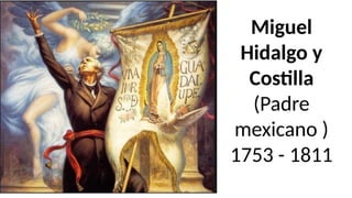 Miguel
Hidalgo y
Costilla
(Padre
mexicano )
1753 - 1811
 