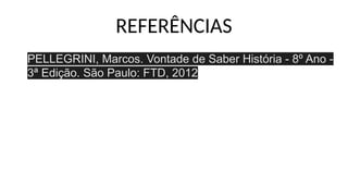 REFERÊNCIAS
Referências
PELLEGRINI, Marcos. Vontade de Saber História - 8º Ano -
3ª Edição. São Paulo: FTD, 2012
 