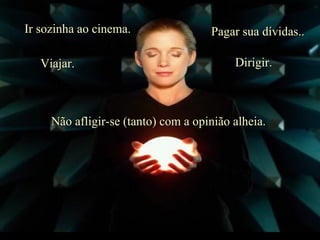 Ir sozinha ao cinema.  Viajar.  Pagar sua dívidas.. Dirigir.  Não afligir-se (tanto) com a opinião alheia.  