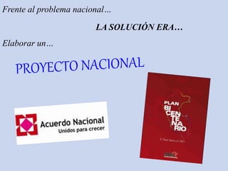 Frente al problema nacional…
LA SOLUCIÓN ERA…
Elaborar un…
 