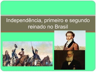 Independência, primeiro e segundo
reinado no Brasil
 