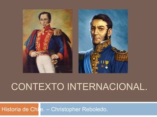 CONTEXTO INTERNACIONAL.
Historia de Chile. – Christopher Reboledo.
 