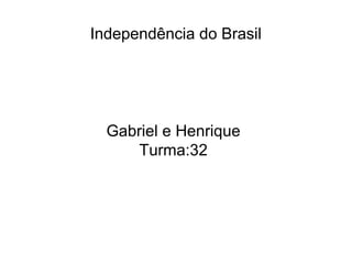 Independência do Brasil
Gabriel e Henrique
Turma:32
 
