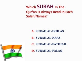 A. SURAH AL-IKHLAS
B. SURAH AL-NAAS
C. SURAH AL-FATIHAH
D. SURAH AL-FALAQ
Which SURAH In The
Qur'an Is Always Read In Each
Salah/Namaz?
 