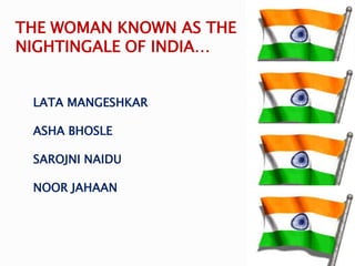 LATA MANGESHKAR
ASHA BHOSLE
SAROJNI NAIDU
NOOR JAHAAN
THE WOMAN KNOWN AS THE
NIGHTINGALE OF INDIA…
 