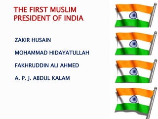 ZAKIR HUSAIN
MOHAMMAD HIDAYATULLAH
FAKHRUDDIN ALI AHMED
A. P. J. ABDUL KALAM
THE FIRST MUSLIM
PRESIDENT OF INDIA
 