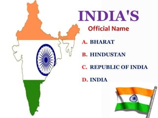 A. BHARAT
B. HINDUSTAN
C. REPUBLIC OF INDIA
D. INDIA
INDIA'S
Official Name
 