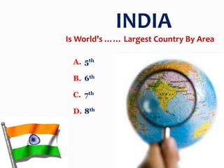 A. 5th
B. 6th
C. 7th
D. 8th
INDIA
Is World’s …… Largest Country By Area
 