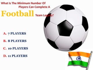 A. 7 PLAYERS
B. 8 PLAYERS
C. 10 PLAYERS
D. 11 PLAYERS
What Is The Minimum Number Of
Players Can Complete A
Football Team Legally?
 