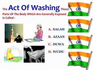A. SALAH
B. AZAAN
C. DUWA
D. WUDU
The Act Of WashingThose
Parts Of The Body Which Are Generally Exposed
Is Called :
 