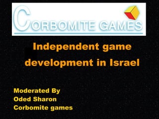 Moderated By Oded Sharon Corbomite games Independent game development in Israel 