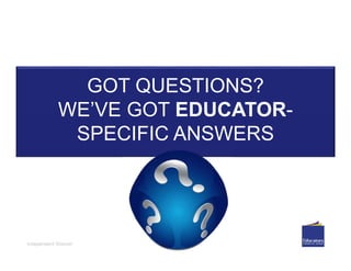 Independent Women
GOT QUESTIONS?
WE’VE GOT EDUCATOR-
SPECIFIC ANSWERS
 