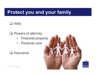 Independent Women
Protect you and your family
 Wills
 Powers of attorney
• Financial property
• Personal care
 Insurance
 