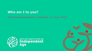 Who am I to you?
CharityComms Heads of Digital, 11 June 2019
 