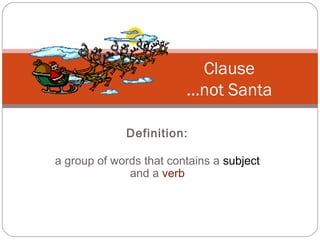 Definition:
a group of words that contains a subject
and a verb
Clause
…not Santa
 