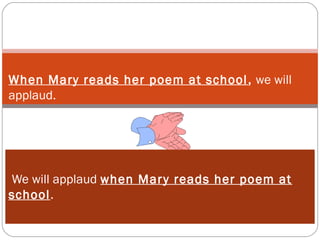 We will applaud when Mary reads her poem at
school.
When Mary reads her poem at school, we will
applaud.
 
