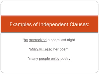*he memorized a poem last night
*Mary will read her poem
*many people enjoy poetry
Examples of Independent Clauses:
 
