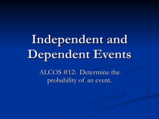 Independent and Dependent Events ALCOS #12:  Determine the probability of an event. 