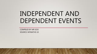 INDEPENDENT AND
DEPENDENT EVENTS
COMPILED BY MR SOO
SOURCE: MYMATHS 10
 