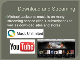 Michael Jackson’s music is on many
streaming service (free + subscription) as
well as download sites and stores.
 