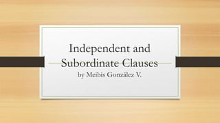 Independent and
Subordinate Clauses
by Meibis González V.
 
