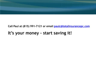 Call Paul at (815) 991-7121 or email paulc@totalinsurancepc.com
It’s your money – start saving it!
 