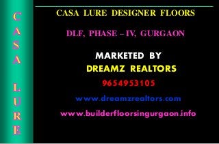 CASA LURE DESIGNER FLOORS
DLF, PHASE – IV, GURGAON
MARKETED BY
CDREAMZ REALTORS
9654953105
www.dreamzrealtors.com
www.builderfloorsingurgaon.info
 