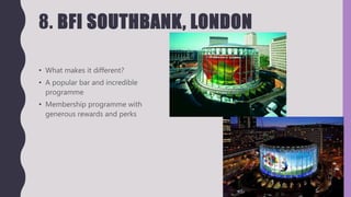 8. BFI SOUTHBANK, LONDON
• What makes it different?
• A popular bar and incredible
programme
• Membership programme with
generous rewards and perks
 