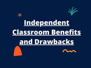 Independent
Classroom Benefits
and Drawbacks
 