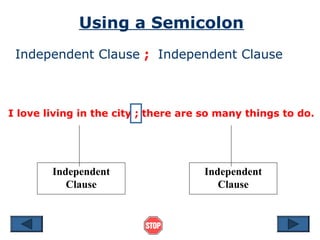 Using a Semicolon
 Independent Clause ; Independent Clause



I love living in the city ; there are so many things to do.




        Independent                  Independent
           Clause                       Clause
 