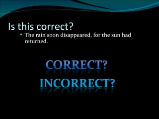 Is this correct? The rain soon disappeared, for the sun had returned. 