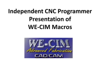 Independent CNC Programmer
       Presentation of
      WE-CIM Macros
 