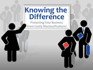 Knowing the
Difference
Protecting Your Business
From Costly Misclassifications!
 
