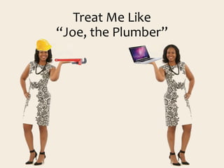 Treat Me Like
“Joe, the Plumber”
 