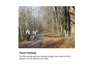 Tauern Radweg<br />This 200 mile bike path from Salzburg through Tauern National Park is gorgeous and has relatively easy ...