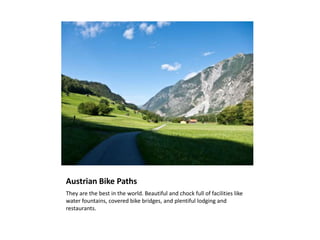 Austrian Bike Paths<br />They are the best in the world. Beautiful and chock full of facilities like water fountains, cove...