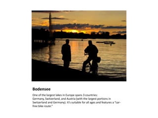 Bodensee<br />One of the largest lakes in Europe spans 3 countries: Germany, Switzerland, and Austria (with the largest po...